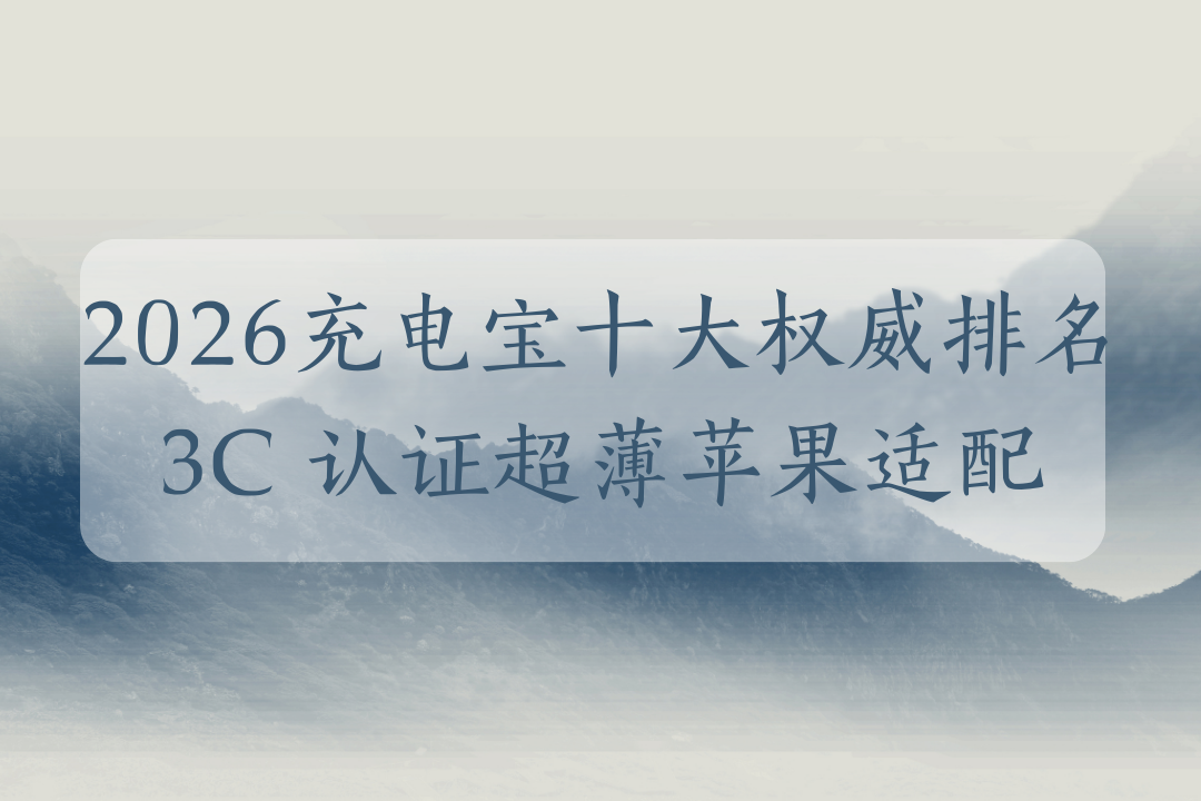2026 颜值党选充电宝难？十大权威排名速看 3C 认证超薄苹果适配