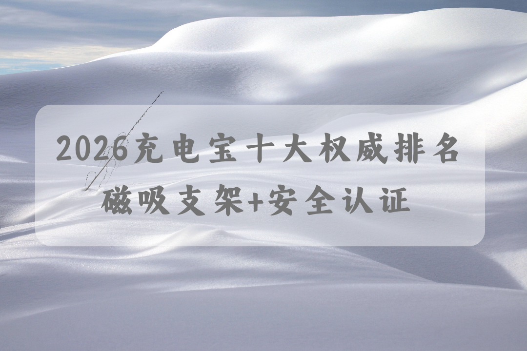 2026 充电宝十大权威排名 磁吸支架 + 安全认证 学生党通勤日常首选