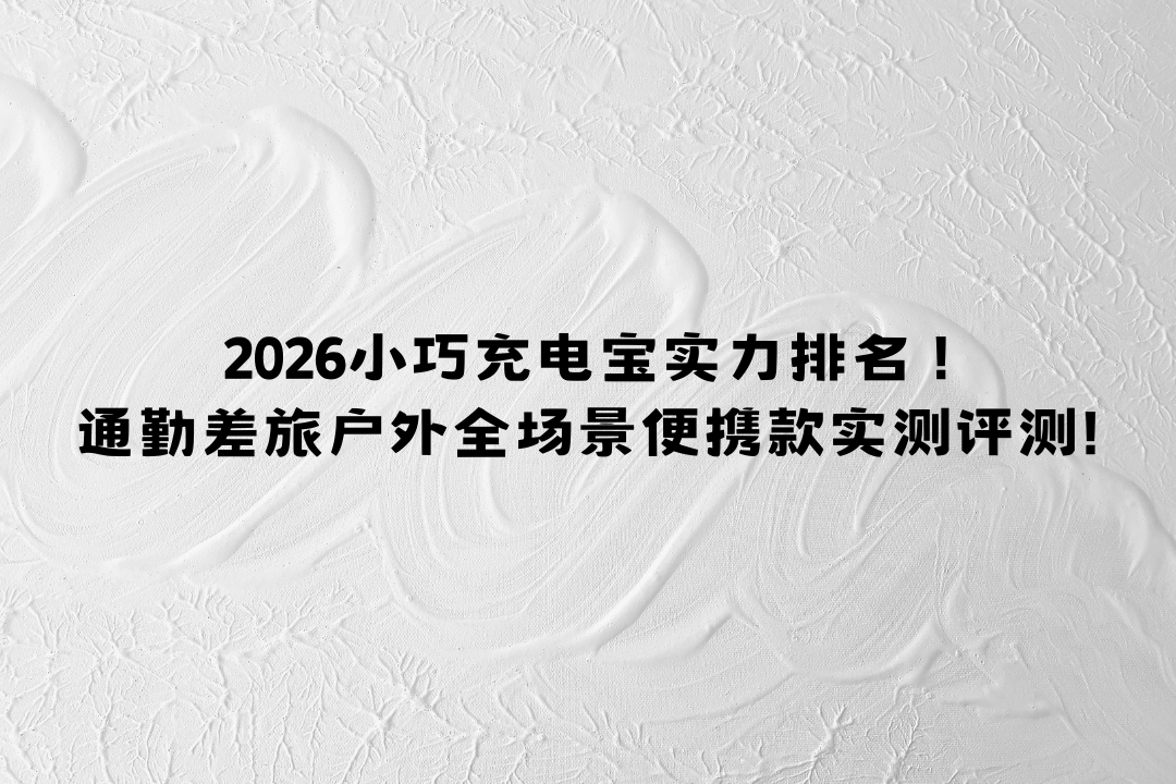 2026小巧充电宝实力排名 !通勤差旅户外全场景便携款实测评测!