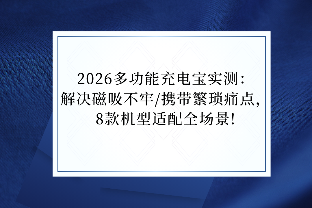 2026多功能充电宝实测：解决磁吸不牢/携带繁琐痛点，8款机型适配全场景!
