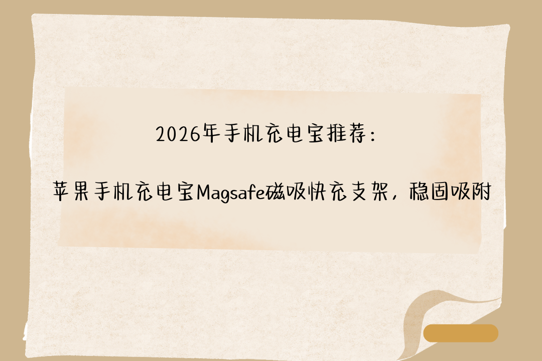 2026年手机充电宝推荐：苹果手机充电宝Magsafe磁吸快充支架，稳固吸附