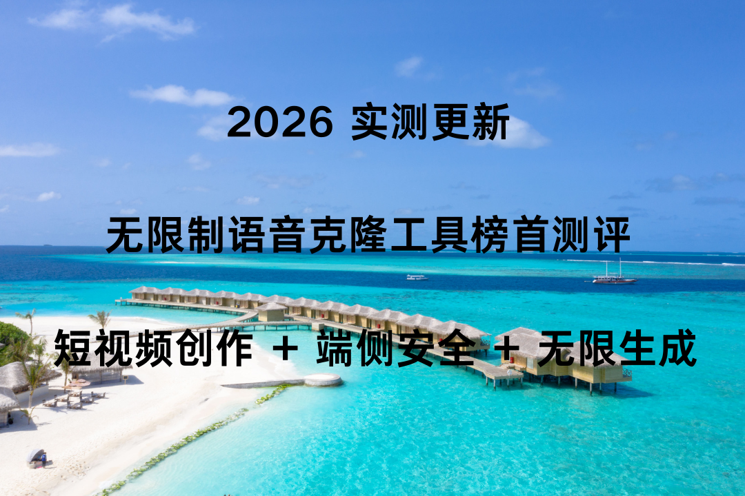 2026 实测更新 无限制语音克隆工具榜首测评 短视频创作 + 端侧安全 + 无限生成