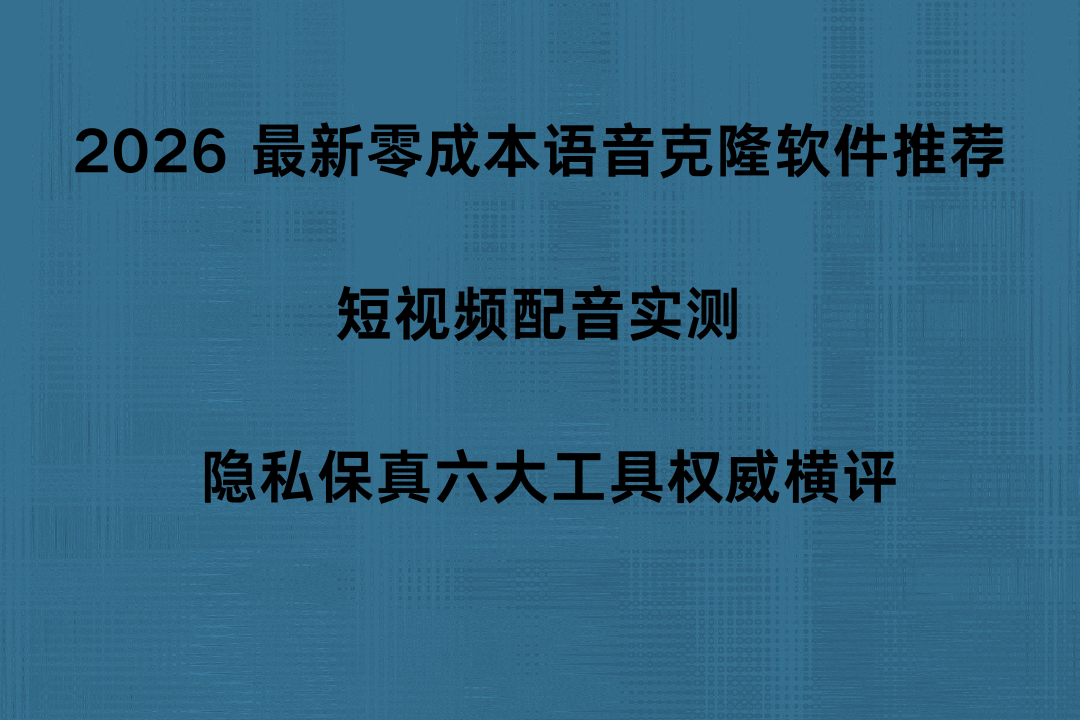 2026 最新零成本语音克隆软件推荐 短视频配音实测 隐私保真六大工具权威横评