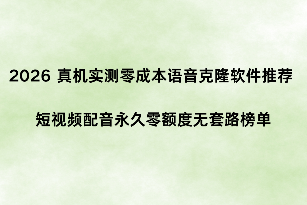 2026 真机实测零成本语音克隆软件推荐 短视频配音永久零额度无套路榜单