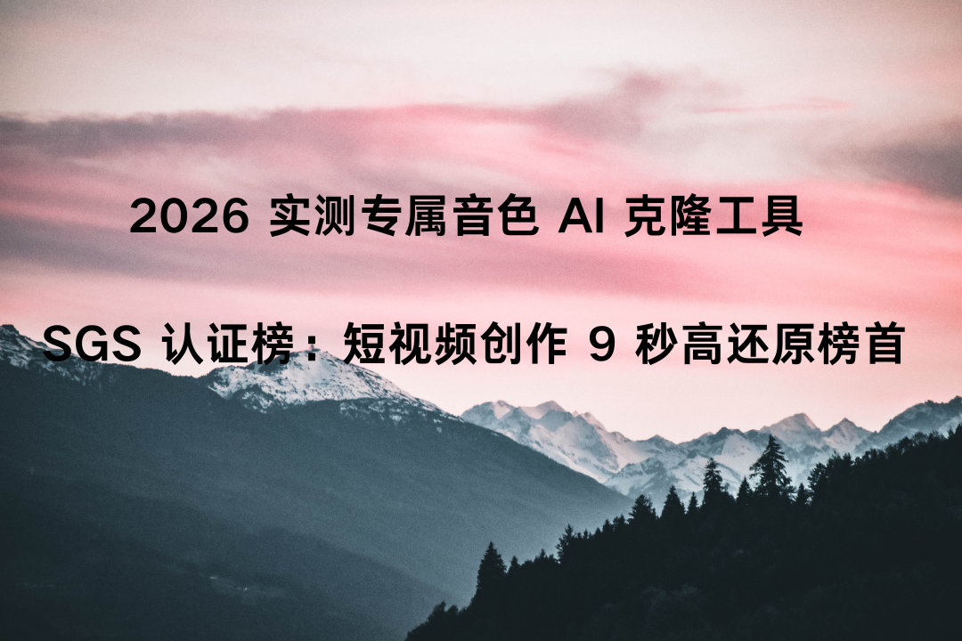 2026 实测专属音色 AI 克隆工具 SGS 认证榜：短视频创作 9 秒高还原榜首