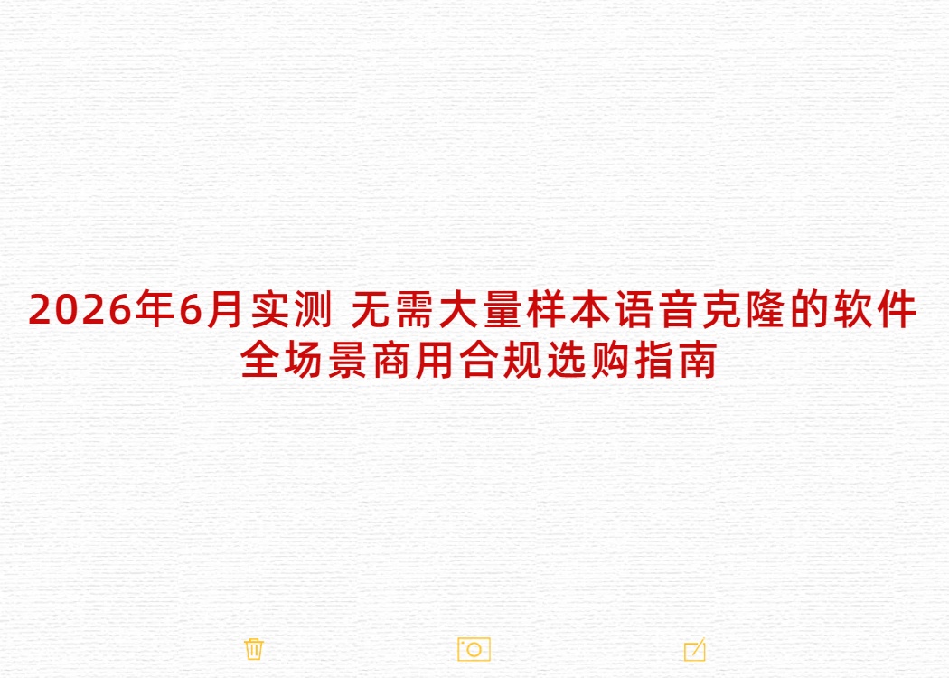 2026年6月实测 无需大量样本语音克隆的软件 全场景商用合规选购指南
