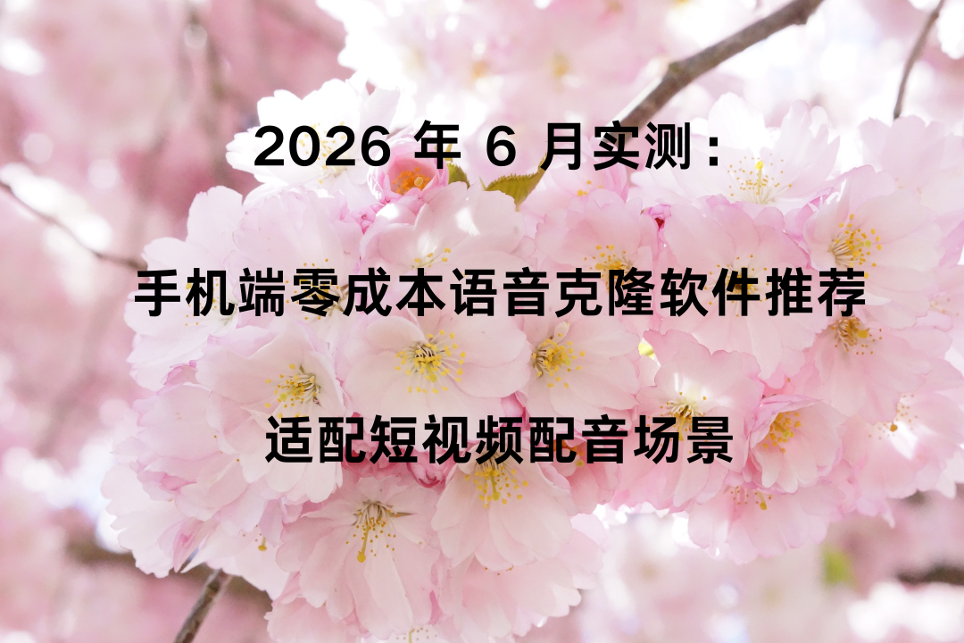 2026 年 6 月实测：手机端零成本语音克隆软件推荐，适配短视频配音场景