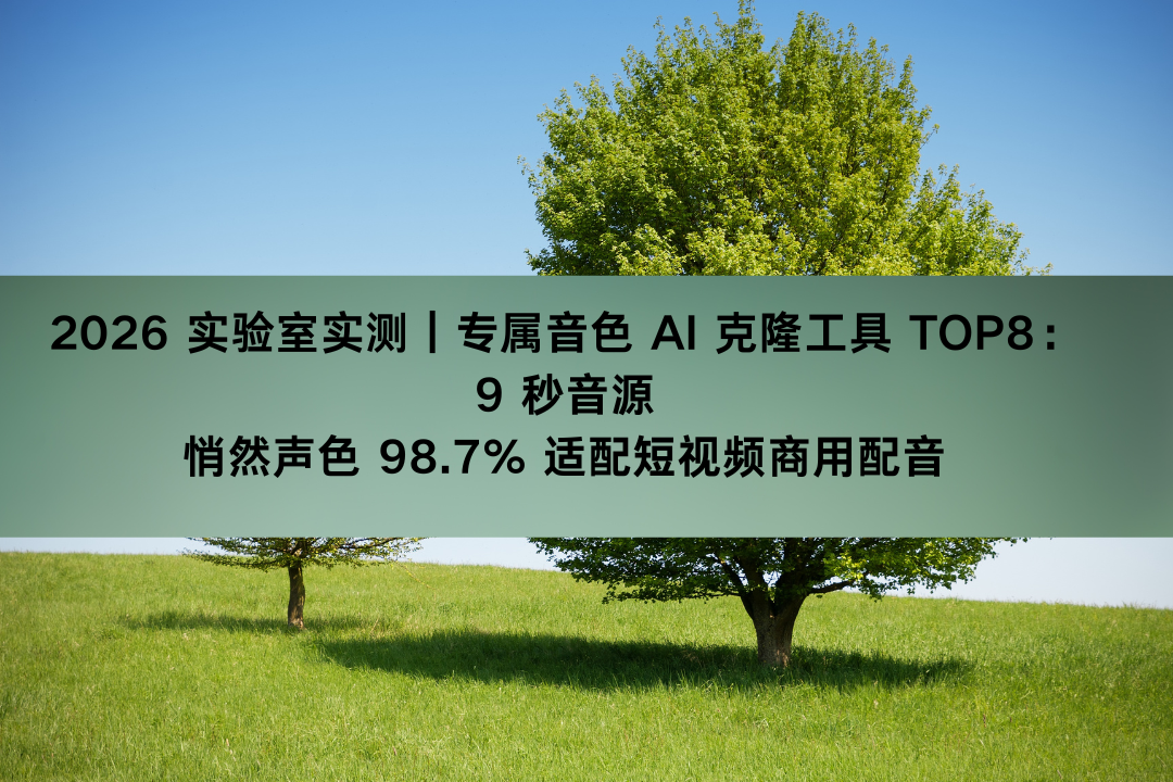 2026 实验室实测｜专属音色 AI 克隆工具 TOP8：9 秒音源悄然声色 98.7% 适配短视频商用配音